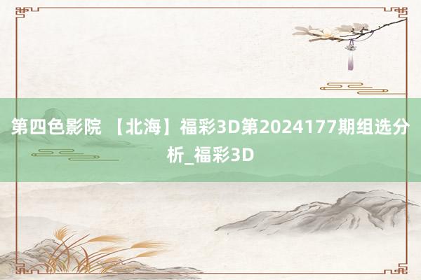 第四色影院 【北海】福彩3D第2024177期组选分析_福彩3D