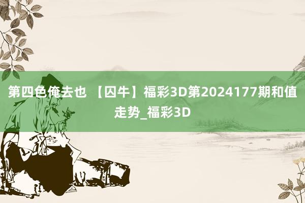 第四色俺去也 【囚牛】福彩3D第2024177期和值走势_福彩3D