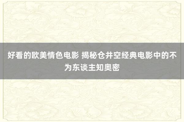 好看的欧美情色电影 揭秘仓井空经典电影中的不为东谈主知奥密