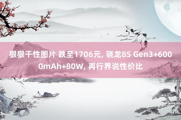 狠狠干性图片 跌至1706元， 骁龙8S Gen3+6000mAh+80W， 再行界说性价比