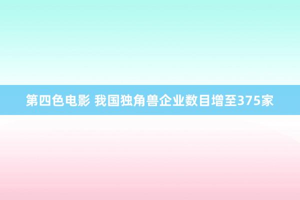 第四色电影 我国独角兽企业数目增至375家