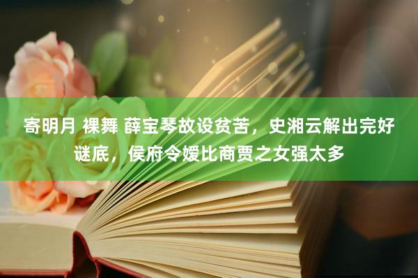 寄明月 裸舞 薛宝琴故设贫苦，史湘云解出完好谜底，侯府令嫒比商贾之女强太多