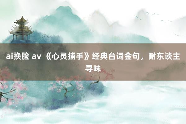 ai换脸 av 《心灵捕手》经典台词金句，耐东谈主寻味