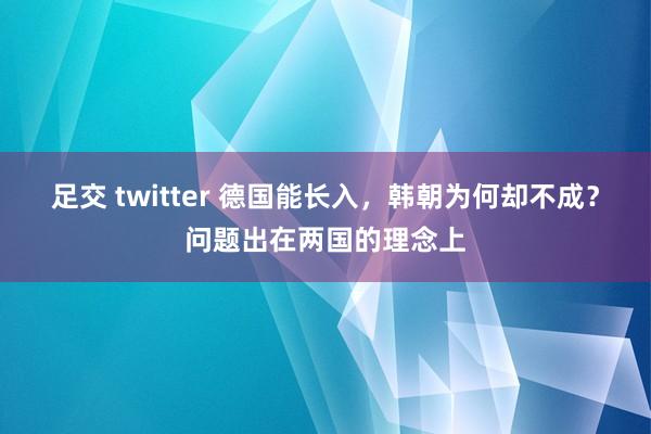 足交 twitter 德国能长入，韩朝为何却不成？问题出在两国的理念上