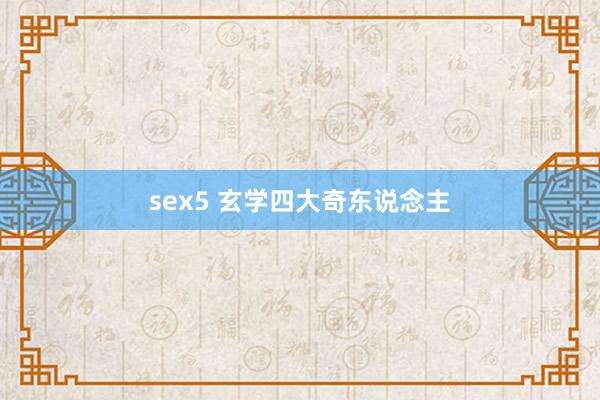 sex5 玄学四大奇东说念主