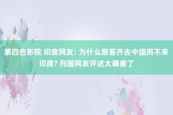 第四色影院 印度网友: 为什么旅客齐去中国而不来印度? 列国网友评述太确凿了