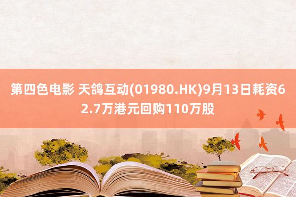 第四色电影 天鸽互动(01980.HK)9月13日耗资62.7万港元回购110万股