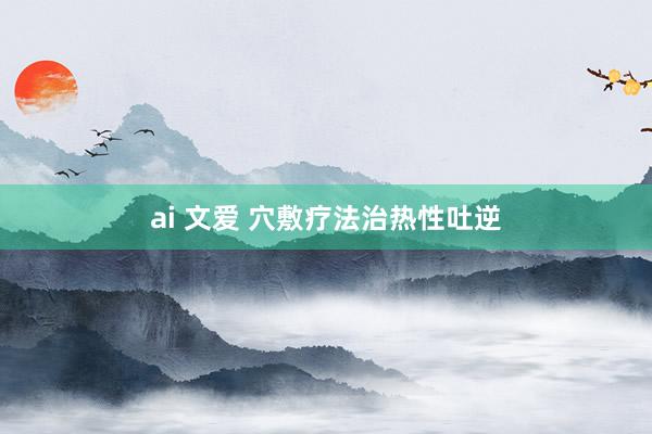 ai 文爱 穴敷疗法治热性吐逆