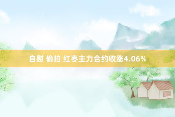 自慰 偷拍 红枣主力合约收涨4.06%