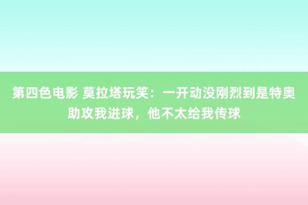 第四色电影 莫拉塔玩笑：一开动没刚烈到是特奥助攻我进球，他不太给我传球