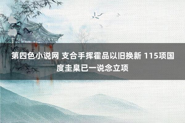 第四色小说网 支合手挥霍品以旧换新 115项国度圭臬已一说念立项