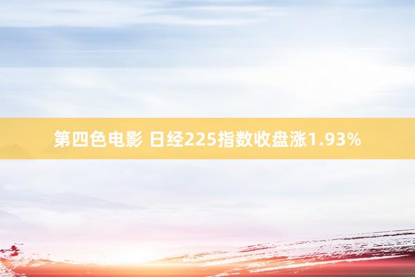 第四色电影 日经225指数收盘涨1.93%