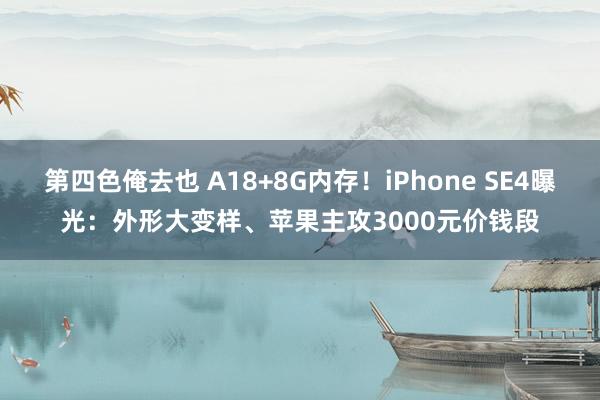 第四色俺去也 A18+8G内存！iPhone SE4曝光：外形大变样、苹果主攻3000元价钱段