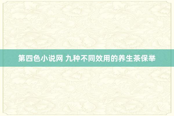 第四色小说网 九种不同效用的养生茶保举