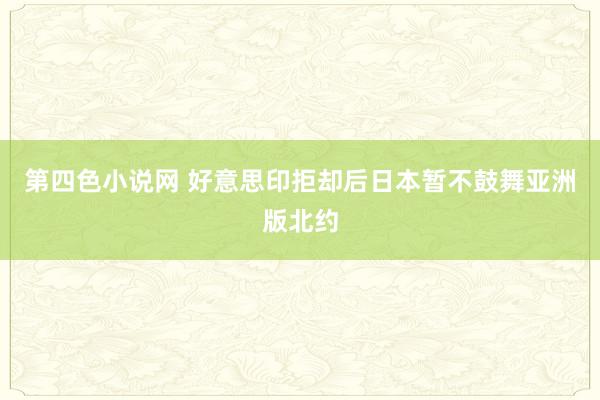 第四色小说网 好意思印拒却后日本暂不鼓舞亚洲版北约