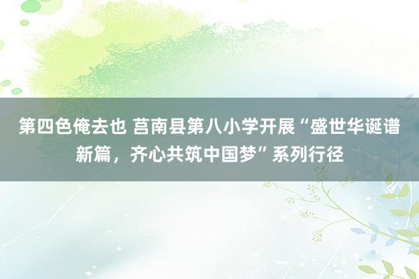 第四色俺去也 莒南县第八小学开展“盛世华诞谱新篇，齐心共筑中国梦”系列行径