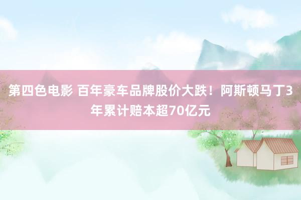 第四色电影 百年豪车品牌股价大跌！阿斯顿马丁3年累计赔本超70亿元