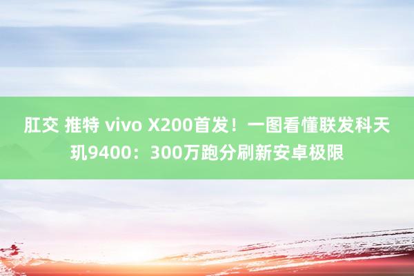 肛交 推特 vivo X200首发！一图看懂联发科天玑9400：300万跑分刷新安卓极限