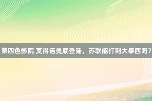 第四色影院 莫得诺曼底登陆，苏联能打到大泰西吗？