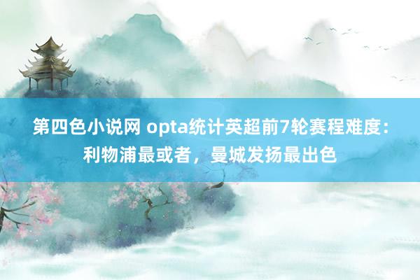 第四色小说网 opta统计英超前7轮赛程难度：利物浦最或者，曼城发扬最出色