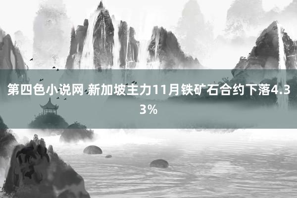 第四色小说网 新加坡主力11月铁矿石合约下落4.33%