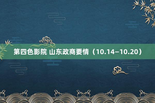 第四色影院 山东政商要情（10.14—10.20）