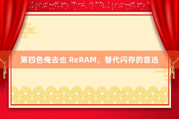 第四色俺去也 ReRAM，替代闪存的首选