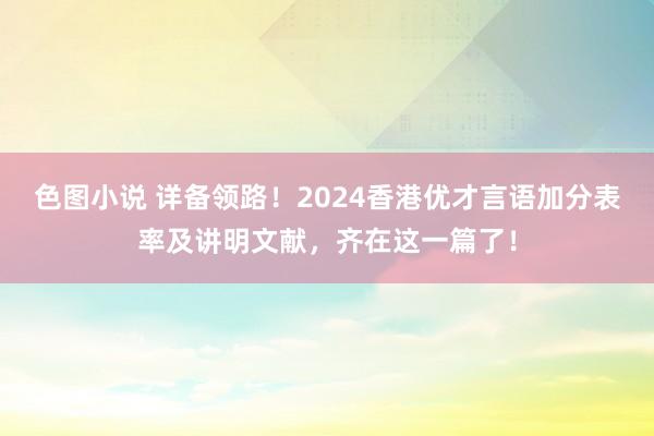 色图小说 详备领路！2024香港优才言语加分表率及讲明文献，齐在这一篇了！