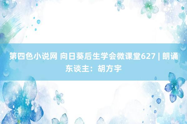 第四色小说网 向日葵后生学会微课堂627 | 朗诵东谈主：胡方宇