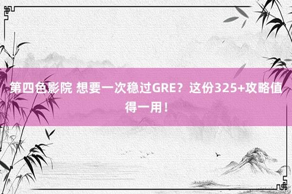 第四色影院 想要一次稳过GRE？这份325+攻略值得一用！