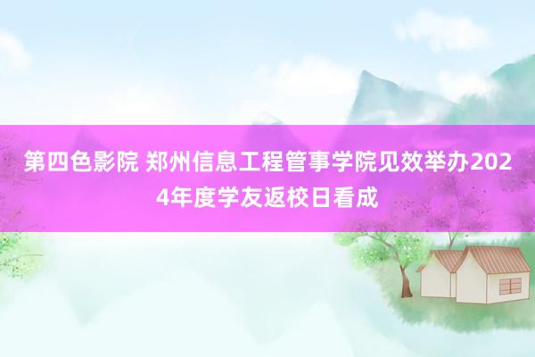 第四色影院 郑州信息工程管事学院见效举办2024年度学友返校日看成