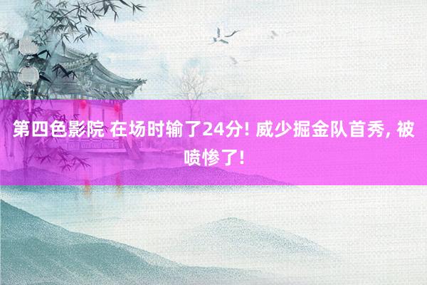 第四色影院 在场时输了24分! 威少掘金队首秀， 被喷惨了!