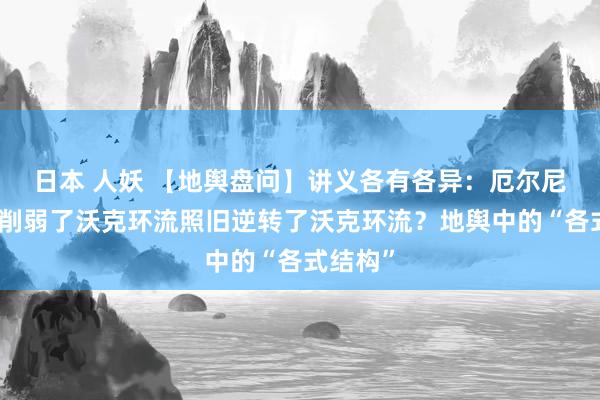 日本 人妖 【地舆盘问】讲义各有各异：厄尔尼诺，是削弱了沃克环流照旧逆转了沃克环流？地舆中的“各式结构”