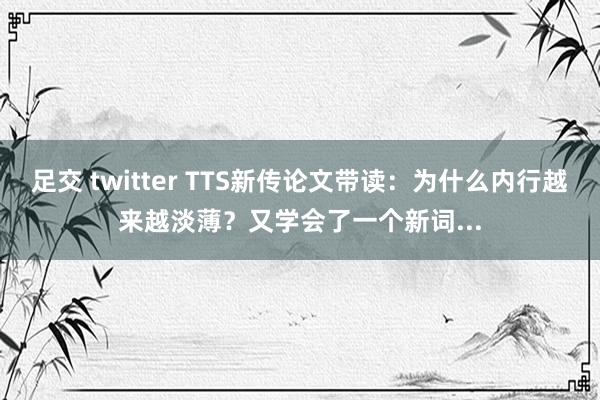 足交 twitter TTS新传论文带读：为什么内行越来越淡薄？又学会了一个新词...