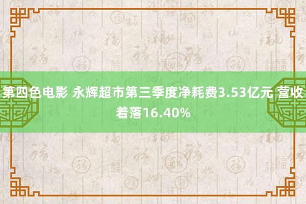 第四色电影 永辉超市第三季度净耗费3.53亿元 营收着落16.40%