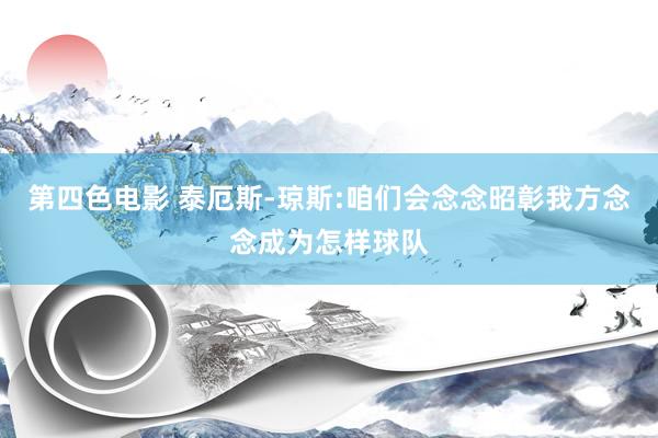 第四色电影 泰厄斯-琼斯:咱们会念念昭彰我方念念成为怎样球队