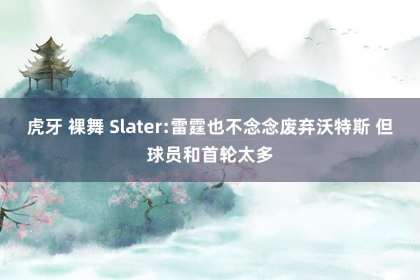 虎牙 裸舞 Slater:雷霆也不念念废弃沃特斯 但球员和首轮太多