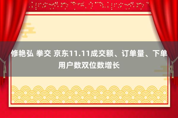 修艳弘 拳交 京东11.11成交额、订单量、下单用户数双位数增长