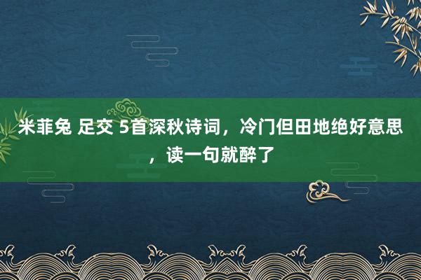 米菲兔 足交 5首深秋诗词，冷门但田地绝好意思，读一句就醉了