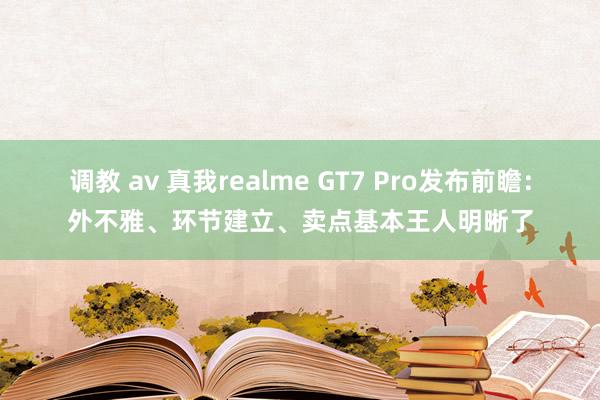 调教 av 真我realme GT7 Pro发布前瞻：外不雅、环节建立、卖点基本王人明晰了