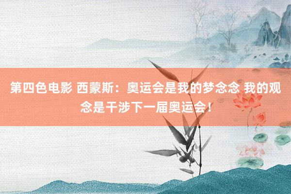 第四色电影 西蒙斯：奥运会是我的梦念念 我的观念是干涉下一届奥运会！