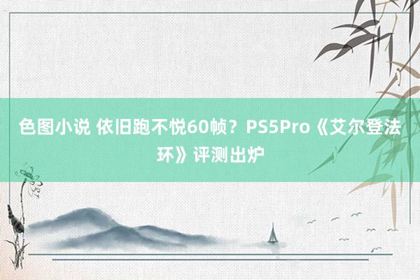 色图小说 依旧跑不悦60帧？PS5Pro《艾尔登法环》评测出炉