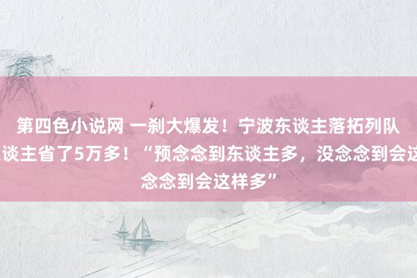 第四色小说网 一刹大爆发！宁波东谈主落拓列队！有东谈主省了5万多！“预念念到东谈主多，没念念到会这样多”