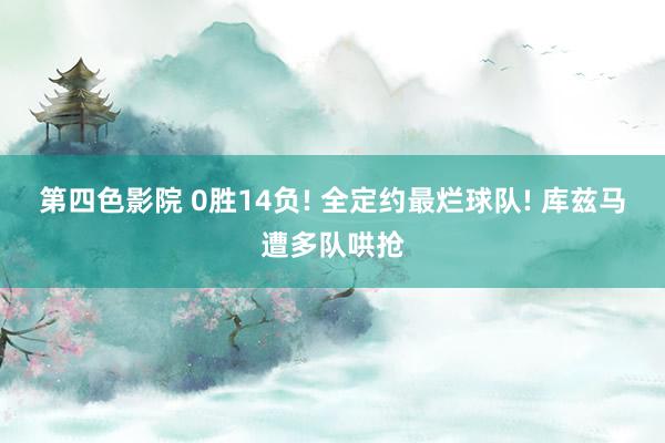 第四色影院 0胜14负! 全定约最烂球队! 库兹马遭多队哄抢