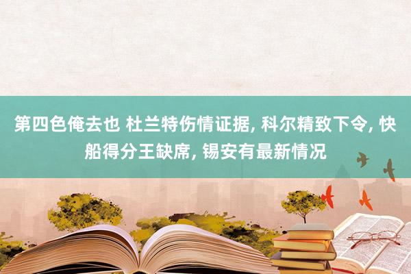 第四色俺去也 杜兰特伤情证据， 科尔精致下令， 快船得分王缺席， 锡安有最新情况