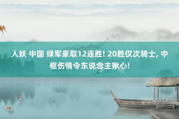 人妖 中国 绿军豪取12连胜! 20胜仅次骑士， 中枢伤情令东说念主揪心!