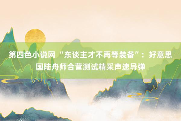 第四色小说网 “东谈主才不再等装备”：好意思国陆舟师合营测试精采声速导弹