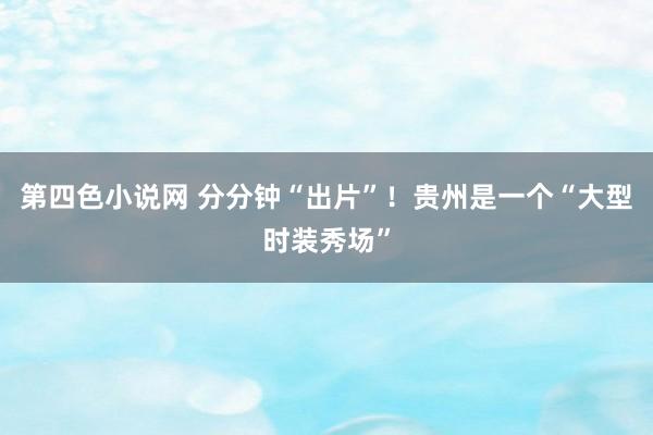 第四色小说网 分分钟“出片”！贵州是一个“大型时装秀场”