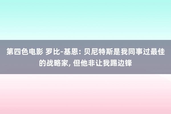 第四色电影 罗比-基恩: 贝尼特斯是我同事过最佳的战略家， 但他非让我踢边锋