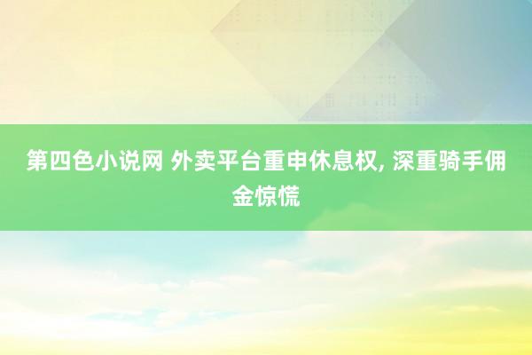 第四色小说网 外卖平台重申休息权， 深重骑手佣金惊慌